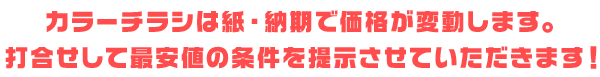 カラーチラシは紙・納期で価格が変動します。打合せして最安値の条件を提示させていただきます。
