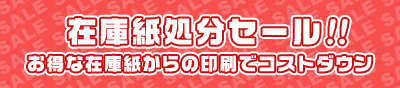 在庫紙処分セール！！お得な在庫紙からの印刷でコストダウン